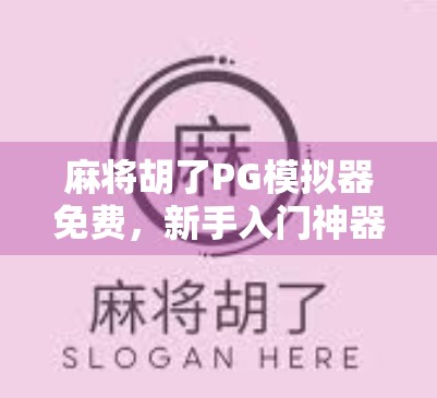 麻将胡了PG模拟器免费,新手入门神器还是氪金陷阱?深度测评来了! 麻将胡了PG模拟器免费,新手入门神器还是氪金陷阱?深度测评来了!