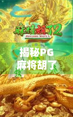 揭秘PG麻将胡了多少钱？真相曝光！你以为的轻松赚钱，其实是精心设计的陷阱！