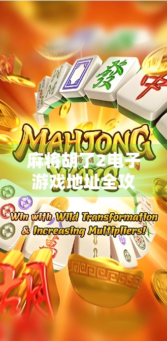 麻将胡了2电子游戏地址全攻略,新手必看!如何快速上手、避开陷阱、赢在起跑线? 麻将胡了2电子游戏地址全攻略,新手必看!如何快速上手、避开陷阱、赢在起跑线?