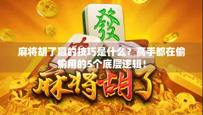 麻将胡了赢的技巧是什么?高手都在偷偷用的5个底层逻辑!