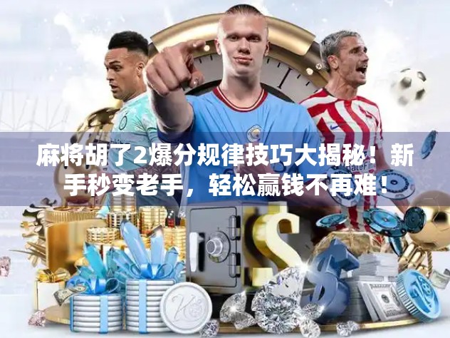 麻将胡了2爆分规律技巧大揭秘!新手秒变老手,轻松赢钱不再难! 麻将胡了2爆分规律技巧大揭秘!新手秒变老手,轻松赢钱不再难!