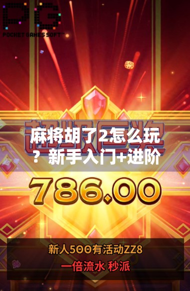 麻将胡了2怎么玩？新手入门+进阶技巧全攻略，让你轻松上手不翻车！