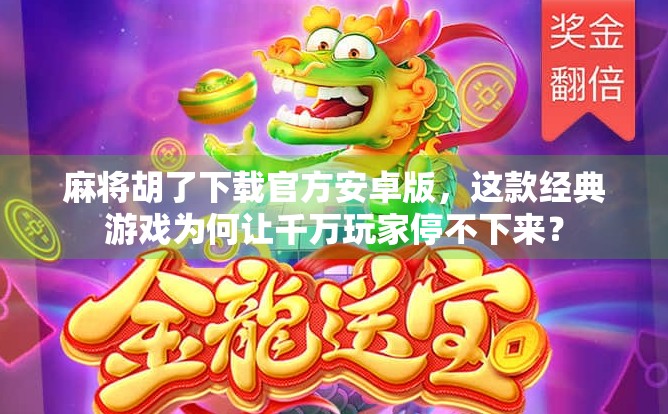 麻将胡了下载官方安卓版，这款经典游戏为何让千万玩家停不下来？