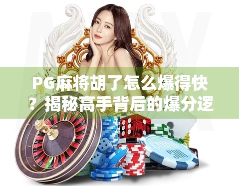 PG麻将胡了怎么爆得快?揭秘高手背后的爆分逻辑与实战技巧!