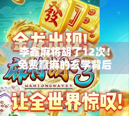 李鑫麻将胡了12次!免费赢麻的玄学背后,藏着普通人逆袭的真相!
