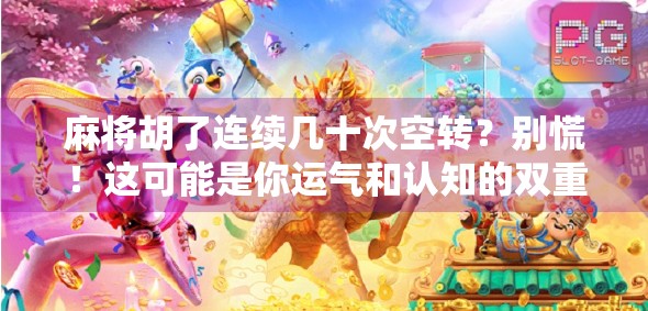 麻将胡了连续几十次空转?别慌!这可能是你运气和认知的双重陷阱!