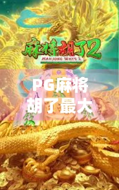 PG麻将胡了最大多少倍?揭秘隐藏的倍数天花板与玩家必知的策略!