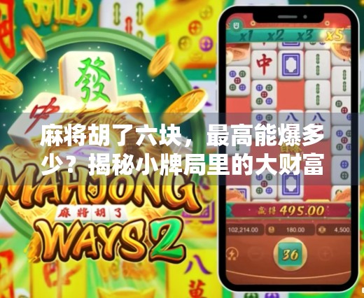 麻将胡了六块,最高能爆多少?揭秘小牌局里的大财富密码! 麻将胡了六块,最高能爆多少?揭秘小牌局里的大财富密码!