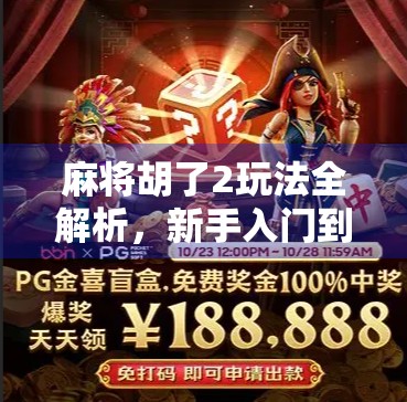 麻将胡了2玩法全解析，新手入门到高手进阶，一文带你玩转经典麻将！