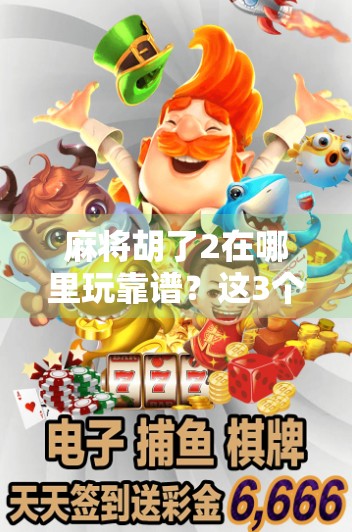 麻将胡了2在哪里玩靠谱？这3个平台真实可靠，新手也能轻松上手！