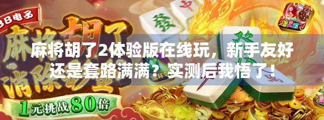 麻将胡了2体验版在线玩，新手友好还是套路满满？实测后我悟了！