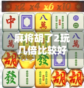 麻将胡了2玩几倍比较好？新手必看！从策略到心态，教你轻松上分不翻车！