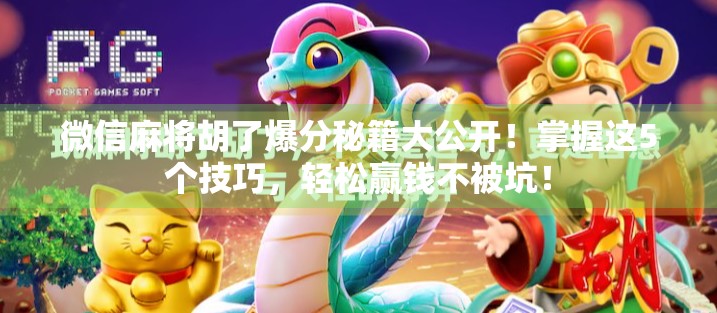 微信麻将胡了爆分秘籍大公开!掌握这5个技巧,轻松赢钱不被坑! 微信麻将胡了爆分秘籍大公开!掌握这5个技巧,轻松赢钱不被坑!