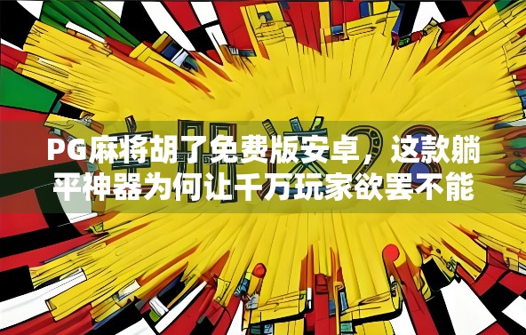 PG麻将胡了免费版安卓，这款躺平神器为何让千万玩家欲罢不能？