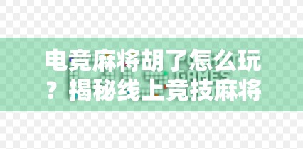 电竞麻将胡了怎么玩？揭秘线上竞技麻将的规则与技巧，新手也能秒变高手！