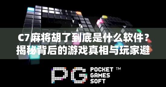 C7麻将胡了到底是什么软件？揭秘背后的游戏真相与玩家避坑指南！