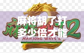 麻将胡了打多少倍才能赢？揭秘高手背后的倍数逻辑与实战策略！