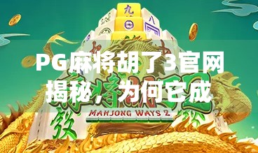 PG麻将胡了3官网揭秘,为何它成了千万玩家的线上牌桌? PG麻将胡了3官网揭秘,为何它成了千万玩家的线上牌桌?