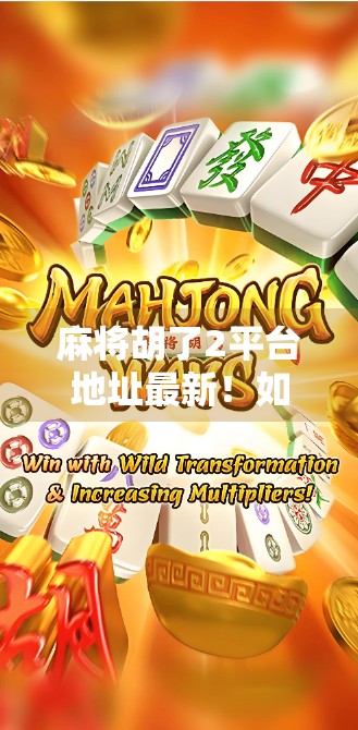 麻将胡了2平台地址最新！如何安全下载、避免诈骗？一文说清！