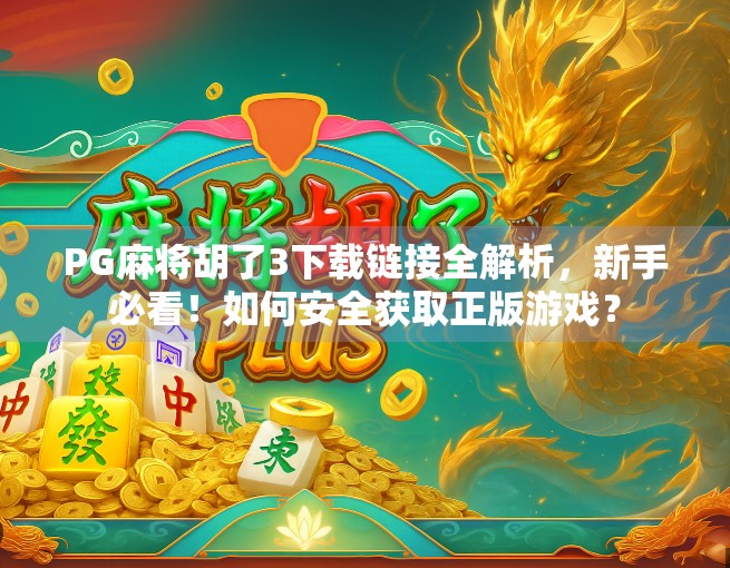 PG麻将胡了3下载链接全解析,新手必看!如何安全获取正版游戏? PG麻将胡了3下载链接全解析,新手必看!如何安全获取正版游戏?