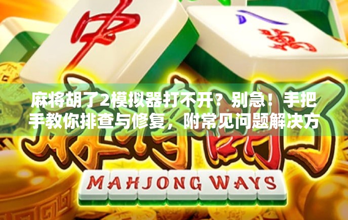 麻将胡了2模拟器打不开？别急！手把手教你排查与修复，附常见问题解决方案！