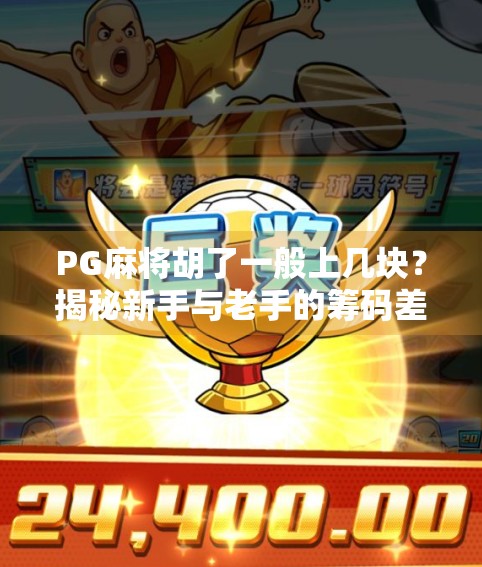 PG麻将胡了一般上几块？揭秘新手与老手的筹码差异，你真的懂这门钱学问吗？