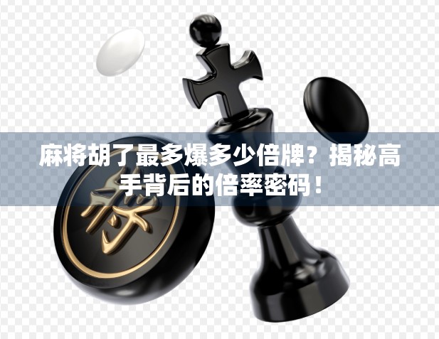 麻将胡了最多爆多少倍牌？揭秘高手背后的倍率密码！