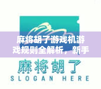 麻将胡了游戏机游戏规则全解析，新手必看，秒变牌桌高手！