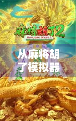 从麻将胡了模拟器看中国式娱乐的数字进化—一场全民参与的文化狂欢