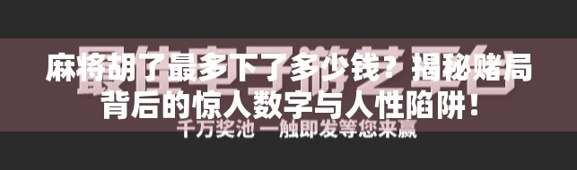 麻将胡了最多下了多少钱?揭秘赌局背后的惊人数字与人性陷阱! 麻将胡了最多下了多少钱?揭秘赌局背后的惊人数字与人性陷阱!