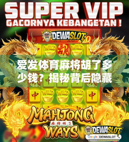爱发体育麻将胡了多少钱？揭秘背后隐藏的套路与真实收益