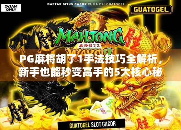 PG麻将胡了1手法技巧全解析，新手也能秒变高手的5大核心秘诀！