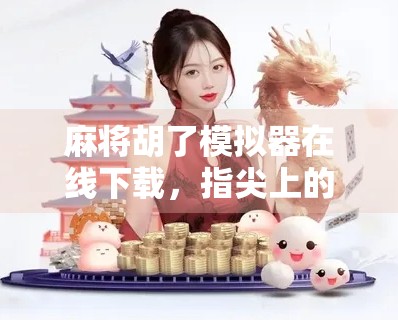 麻将胡了模拟器在线下载,指尖上的国粹娱乐新体验,你玩过吗? 麻将胡了模拟器在线下载,指尖上的国粹娱乐新体验,你玩过吗?