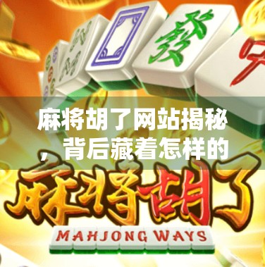 麻将胡了网站揭秘，背后藏着怎样的快乐陷阱？