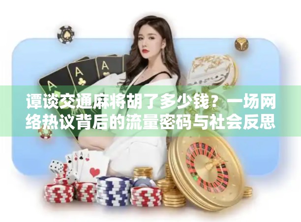 谭谈交通麻将胡了多少钱？一场网络热议背后的流量密码与社会反思