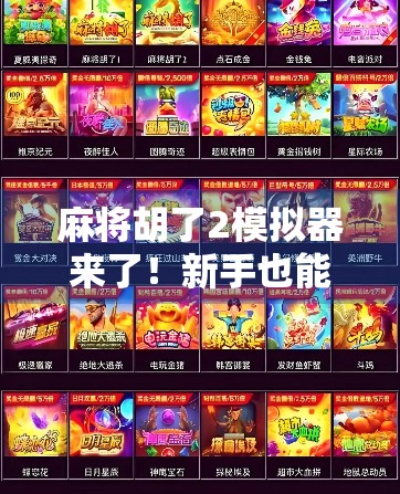 麻将胡了2模拟器来了!新手也能秒变老手,这波操作太香了! 麻将胡了2模拟器来了!新手也能秒变老手,这波操作太香了!