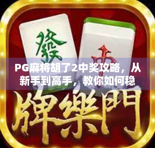 PG麻将胡了2中奖攻略，从新手到高手，教你如何稳拿大奖！