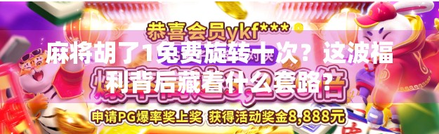 麻将胡了1免费旋转十次?这波福利背后藏着什么套路? 麻将胡了1免费旋转十次?这波福利背后藏着什么套路?