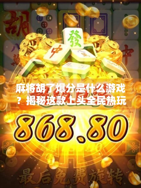 麻将胡了爆分是什么游戏？揭秘这款上头全民热玩的棋牌新玩法！