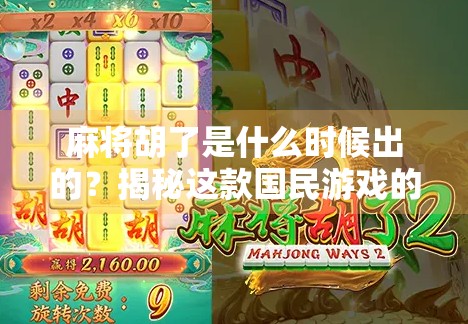 麻将胡了是什么时候出的?揭秘这款国民游戏的起源与演变史 麻将胡了是什么时候出的?揭秘这款国民游戏的起源与演变史