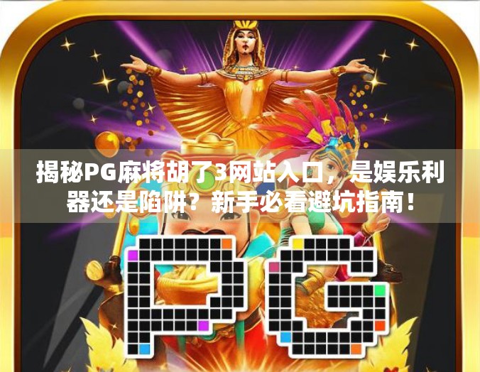 揭秘PG麻将胡了3网站入口,是娱乐利器还是陷阱?新手必看避坑指南! 揭秘PG麻将胡了3网站入口,是娱乐利器还是陷阱?新手必看避坑指南!