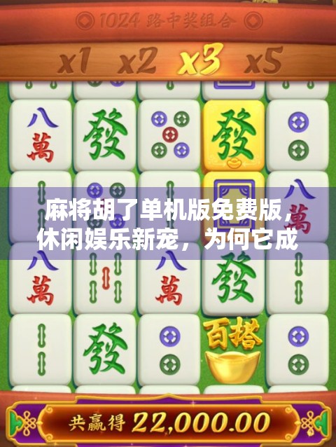 麻将胡了单机版免费版，休闲娱乐新宠，为何它成了无数玩家的心头好？