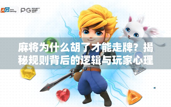 麻将为什么胡了才能走牌？揭秘规则背后的逻辑与玩家心理