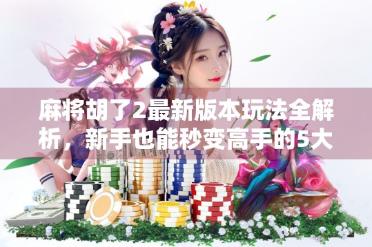 麻将胡了2最新版本玩法全解析,新手也能秒变高手的5大技巧! 麻将胡了2最新版本玩法全解析,新手也能秒变高手的5大技巧!