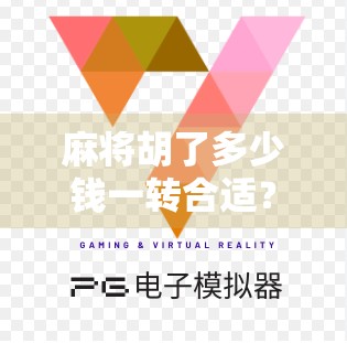 麻将胡了多少钱一转合适？揭秘牌局背后的金钱哲学与社交智慧！