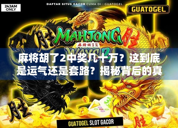 麻将胡了2中奖几十万？这到底是运气还是套路？揭秘背后的真实故事！