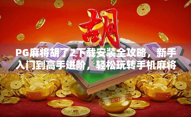 PG麻将胡了2下载安装全攻略,新手入门到高手进阶,轻松玩转手机麻将新体验! PG麻将胡了2下载安装全攻略,新手入门到高手进阶,轻松玩转手机麻将新体验!