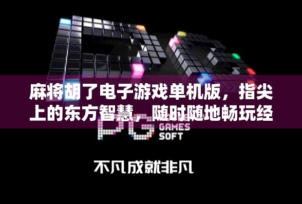 麻将胡了电子游戏单机版，指尖上的东方智慧，随时随地畅玩经典！