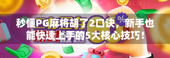 秒懂PG麻将胡了2口诀，新手也能快速上手的5大核心技巧！