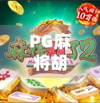 PG麻将胡了1与2大揭秘，玩法升级、体验跃迁，你真的了解它们的区别吗？